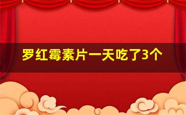 罗红霉素片一天吃了3个