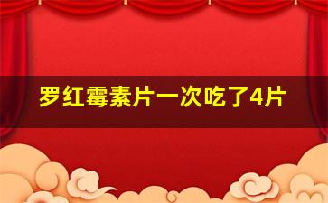 罗红霉素片一次吃了4片