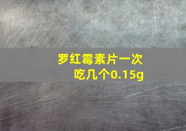 罗红霉素片一次吃几个0.15g