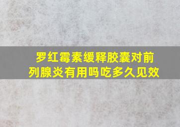 罗红霉素缓释胶囊对前列腺炎有用吗吃多久见效