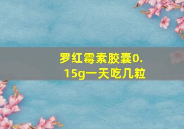 罗红霉素胶囊0.15g一天吃几粒