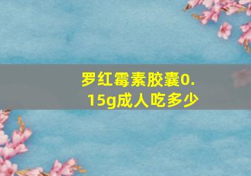 罗红霉素胶囊0.15g成人吃多少