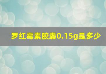 罗红霉素胶囊0.15g是多少