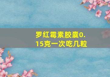 罗红霉素胶囊0.15克一次吃几粒