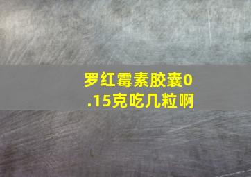 罗红霉素胶囊0.15克吃几粒啊