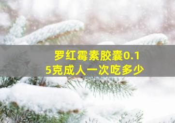 罗红霉素胶囊0.15克成人一次吃多少