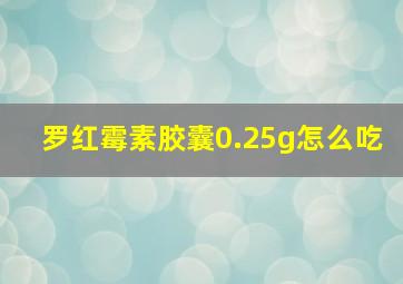 罗红霉素胶囊0.25g怎么吃