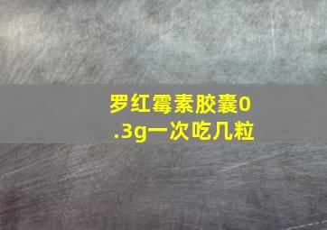 罗红霉素胶囊0.3g一次吃几粒