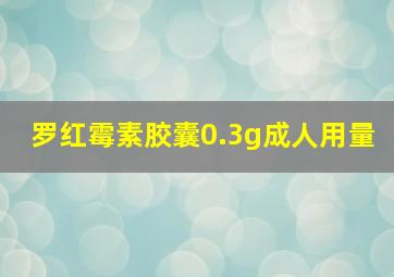 罗红霉素胶囊0.3g成人用量