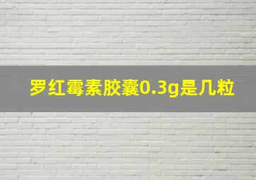 罗红霉素胶囊0.3g是几粒