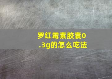 罗红霉素胶囊0.3g的怎么吃法