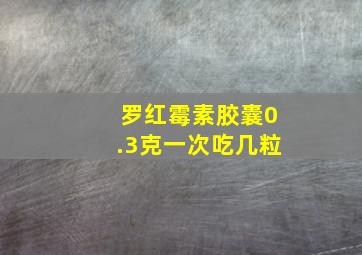 罗红霉素胶囊0.3克一次吃几粒