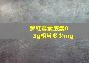 罗红霉素胶囊03g相当多少mg