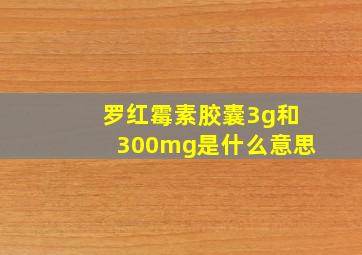 罗红霉素胶囊3g和300mg是什么意思