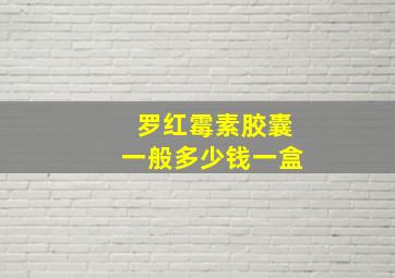 罗红霉素胶囊一般多少钱一盒