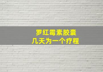 罗红霉素胶囊几天为一个疗程