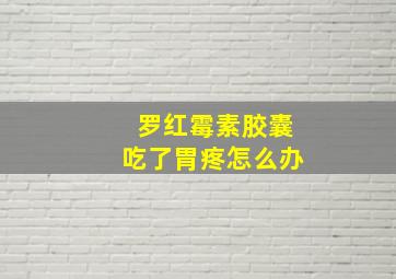 罗红霉素胶囊吃了胃疼怎么办