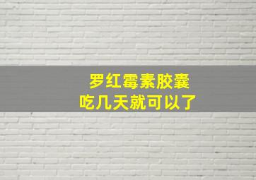 罗红霉素胶囊吃几天就可以了