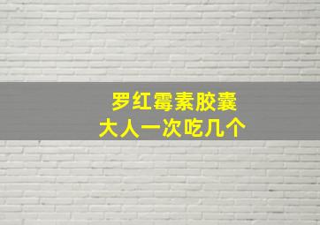 罗红霉素胶囊大人一次吃几个