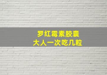 罗红霉素胶囊大人一次吃几粒