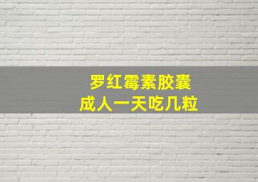 罗红霉素胶囊成人一天吃几粒