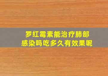 罗红霉素能治疗肺部感染吗吃多久有效果呢