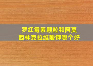 罗红霉素颗粒和阿莫西林克拉维酸钾哪个好