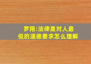 罗翔:法律是对人最低的道德要求怎么理解