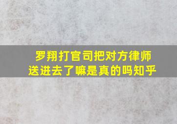 罗翔打官司把对方律师送进去了嘛是真的吗知乎