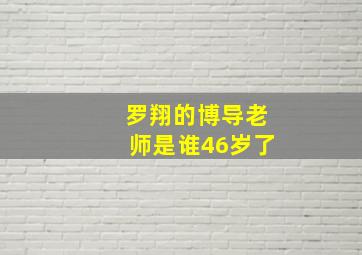 罗翔的博导老师是谁46岁了