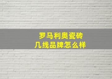 罗马利奥瓷砖几线品牌怎么样