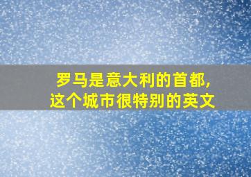 罗马是意大利的首都,这个城市很特别的英文