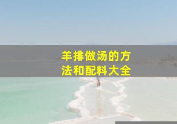 羊排做汤的方法和配料大全