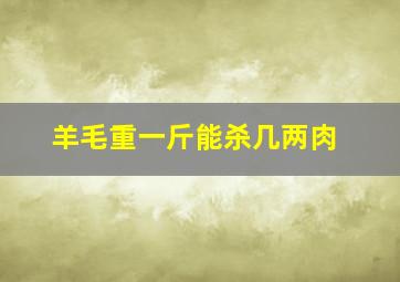 羊毛重一斤能杀几两肉