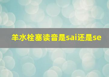 羊水栓塞读音是sai还是se