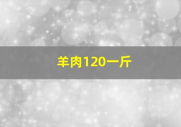 羊肉120一斤