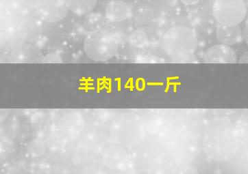 羊肉140一斤