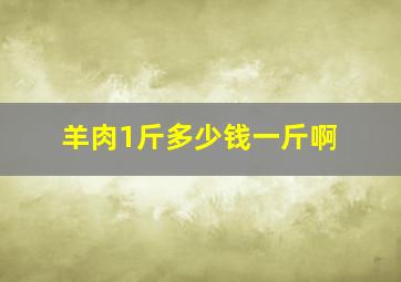 羊肉1斤多少钱一斤啊