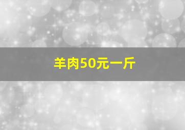 羊肉50元一斤