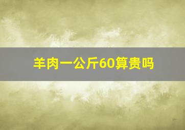 羊肉一公斤60算贵吗