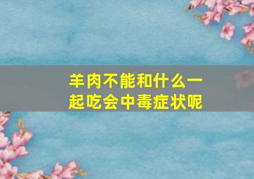 羊肉不能和什么一起吃会中毒症状呢