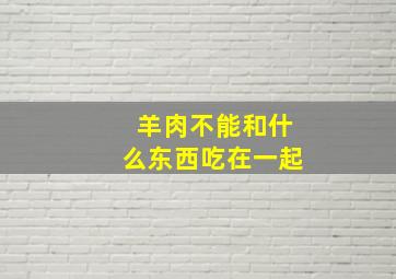 羊肉不能和什么东西吃在一起