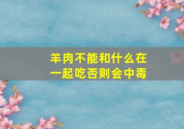 羊肉不能和什么在一起吃否则会中毒