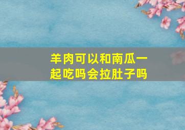 羊肉可以和南瓜一起吃吗会拉肚子吗