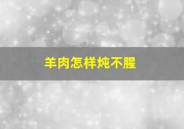 羊肉怎样炖不腥