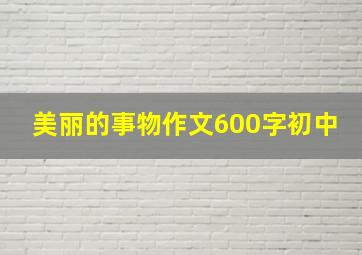 美丽的事物作文600字初中