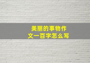 美丽的事物作文一百字怎么写