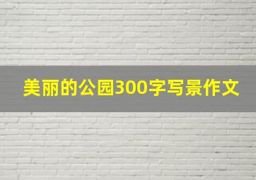 美丽的公园300字写景作文