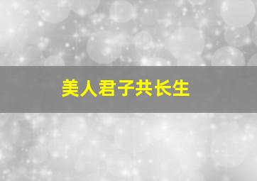 美人君子共长生