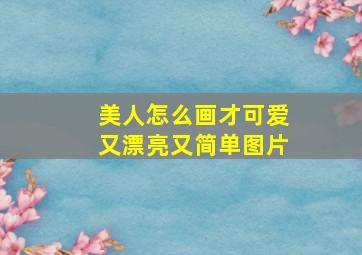 美人怎么画才可爱又漂亮又简单图片